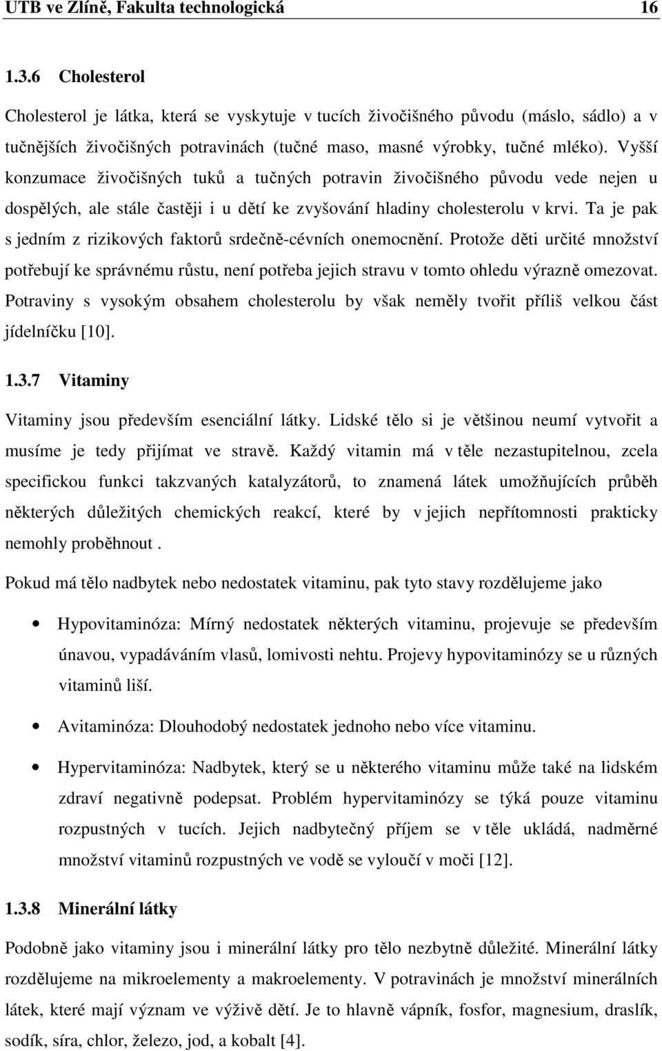 Vyšší konzumace živočišných tuků a tučných potravin živočišného původu vede nejen u dospělých, ale stále častěji i u dětí ke zvyšování hladiny cholesterolu v krvi.