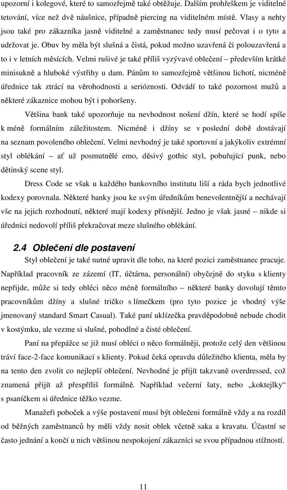 Obuv by měla být slušná a čistá, pokud možno uzavřená či polouzavřená a to i v letních měsících. Velmi rušivé je také příliš vyzývavé oblečení především krátké minisukně a hluboké výstřihy u dam.