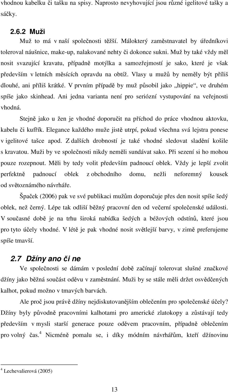 Muž by také vždy měl nosit svazující kravatu, případně motýlka a samozřejmostí je sako, které je však především v letních měsících opravdu na obtíž.