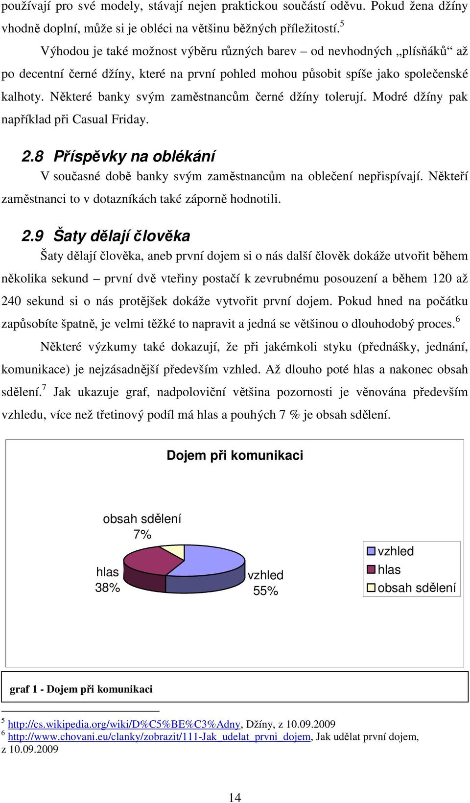 Některé banky svým zaměstnancům černé džíny tolerují. Modré džíny pak například při Casual Friday. 2.8 Příspěvky na oblékání V současné době banky svým zaměstnancům na oblečení nepřispívají.