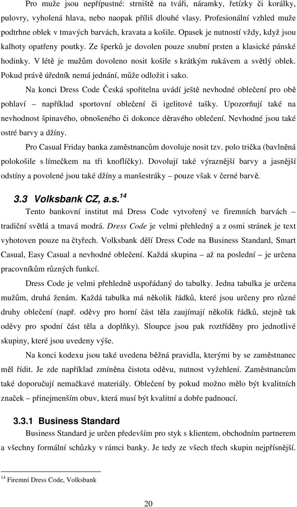 Ze šperků je dovolen pouze snubní prsten a klasické pánské hodinky. V létě je mužům dovoleno nosit košile s krátkým rukávem a světlý oblek. Pokud právě úředník nemá jednání, může odložit i sako.