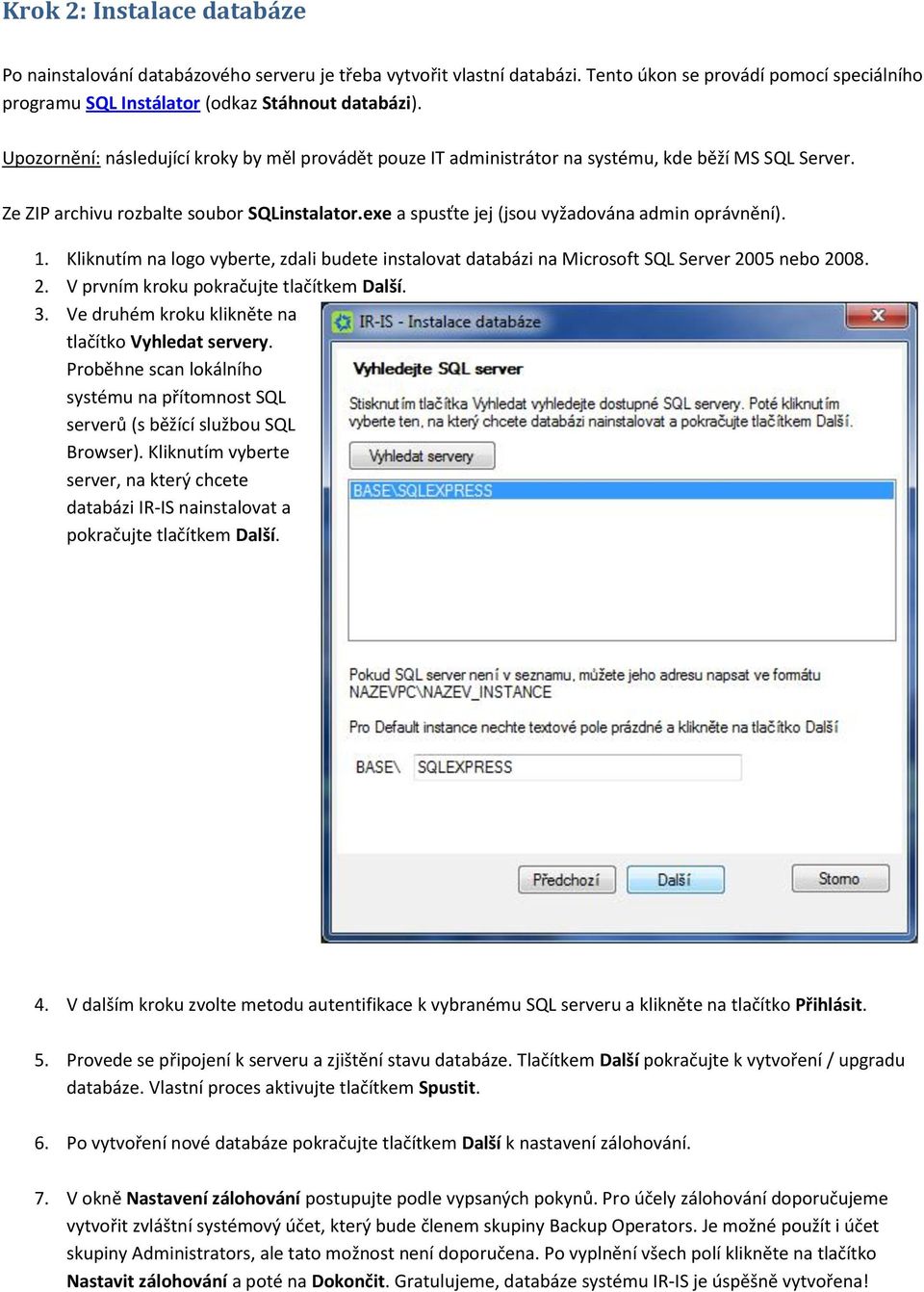 exe a spusťte jej (jsou vyžadována admin oprávnění). 1. Kliknutím na logo vyberte, zdali budete instalovat databázi na Microsoft SQL Server 2005 nebo 2008. 2. V prvním kroku pokračujte tlačítkem Další.