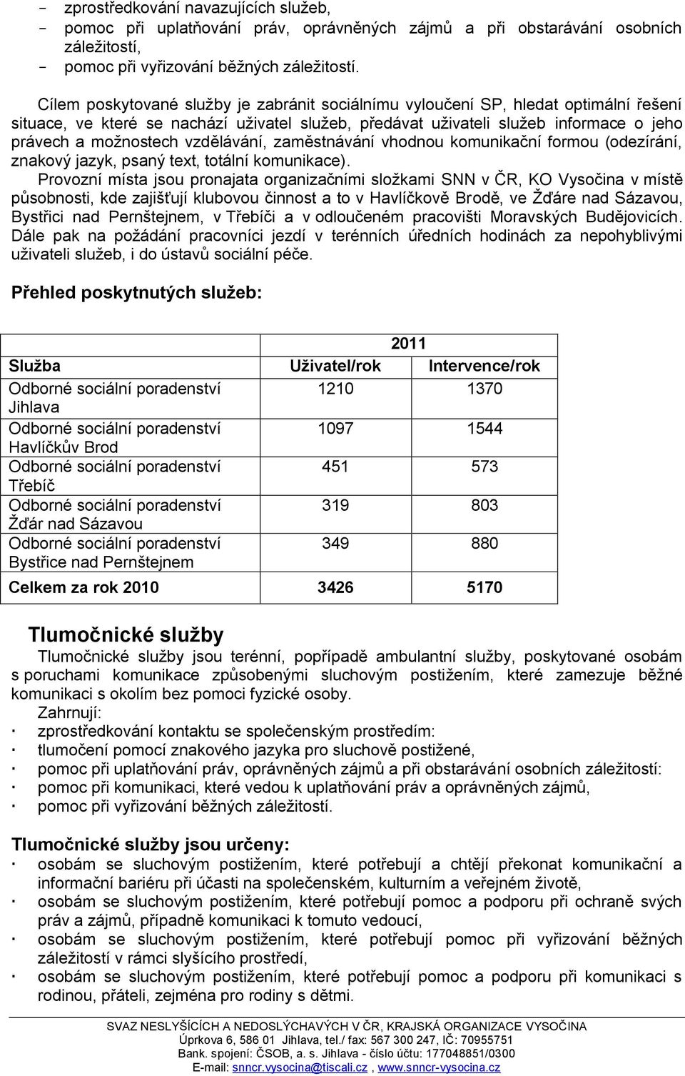 vzdělávání, zaměstnávání vhodnou komunikační formou (odezírání, znakový jazyk, psaný text, totální komunikace).