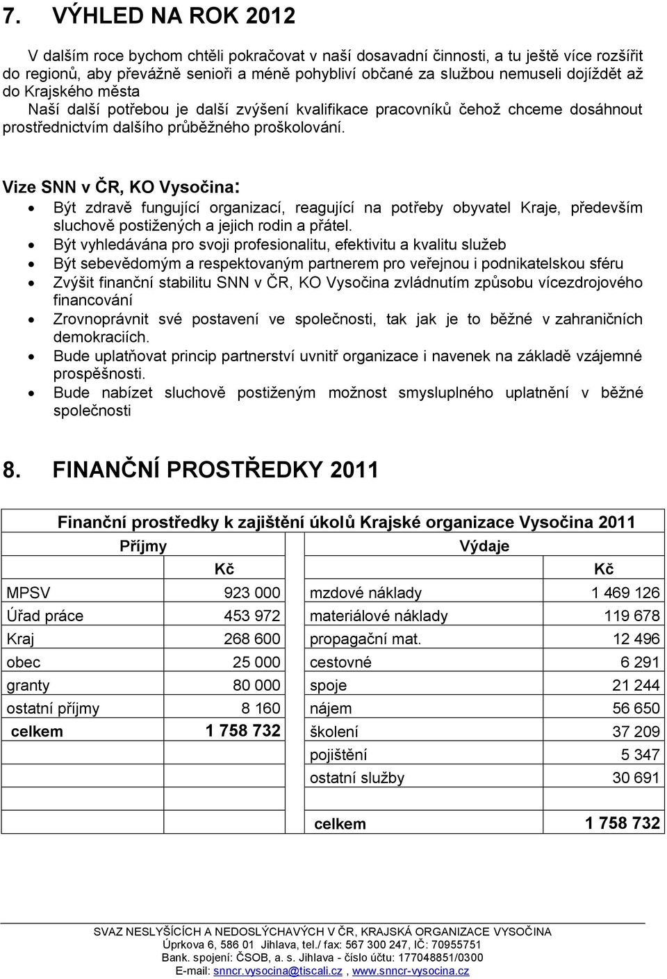 Vize SNN v ČR, KO Vysočina: Být zdravě fungující organizací, reagující na potřeby obyvatel Kraje, především sluchově postiţených a jejich rodin a přátel.