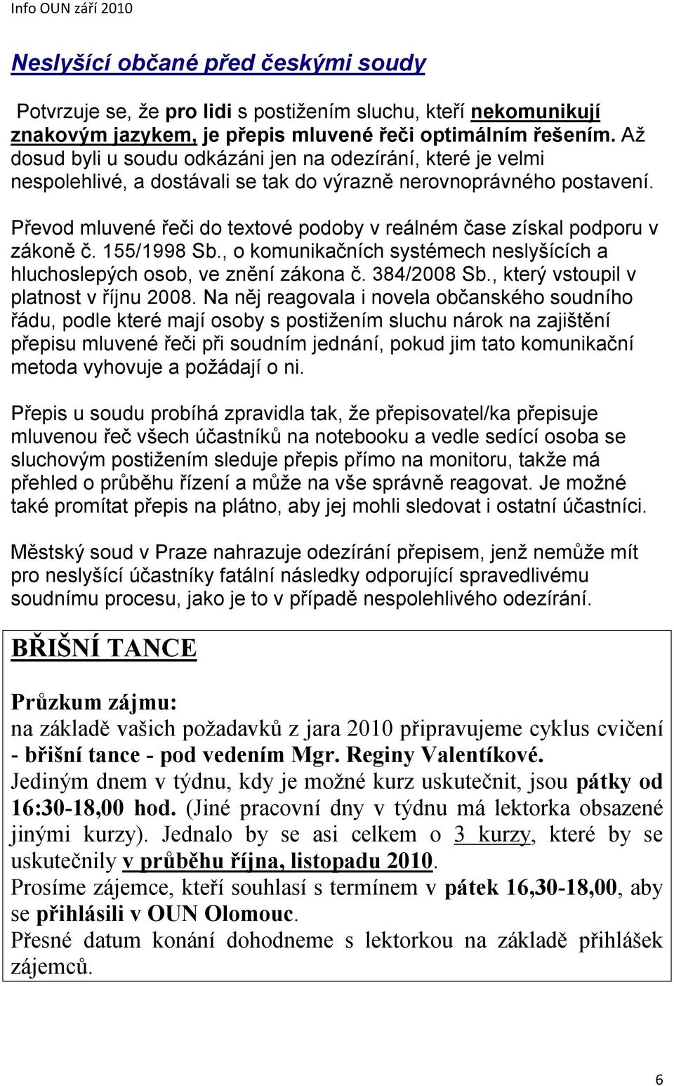 Převod mluvené řeči do textové podoby v reálném čase získal podporu v zákoně č. 155/1998 Sb., o komunikačních systémech neslyšících a hluchoslepých osob, ve znění zákona č. 384/2008 Sb.