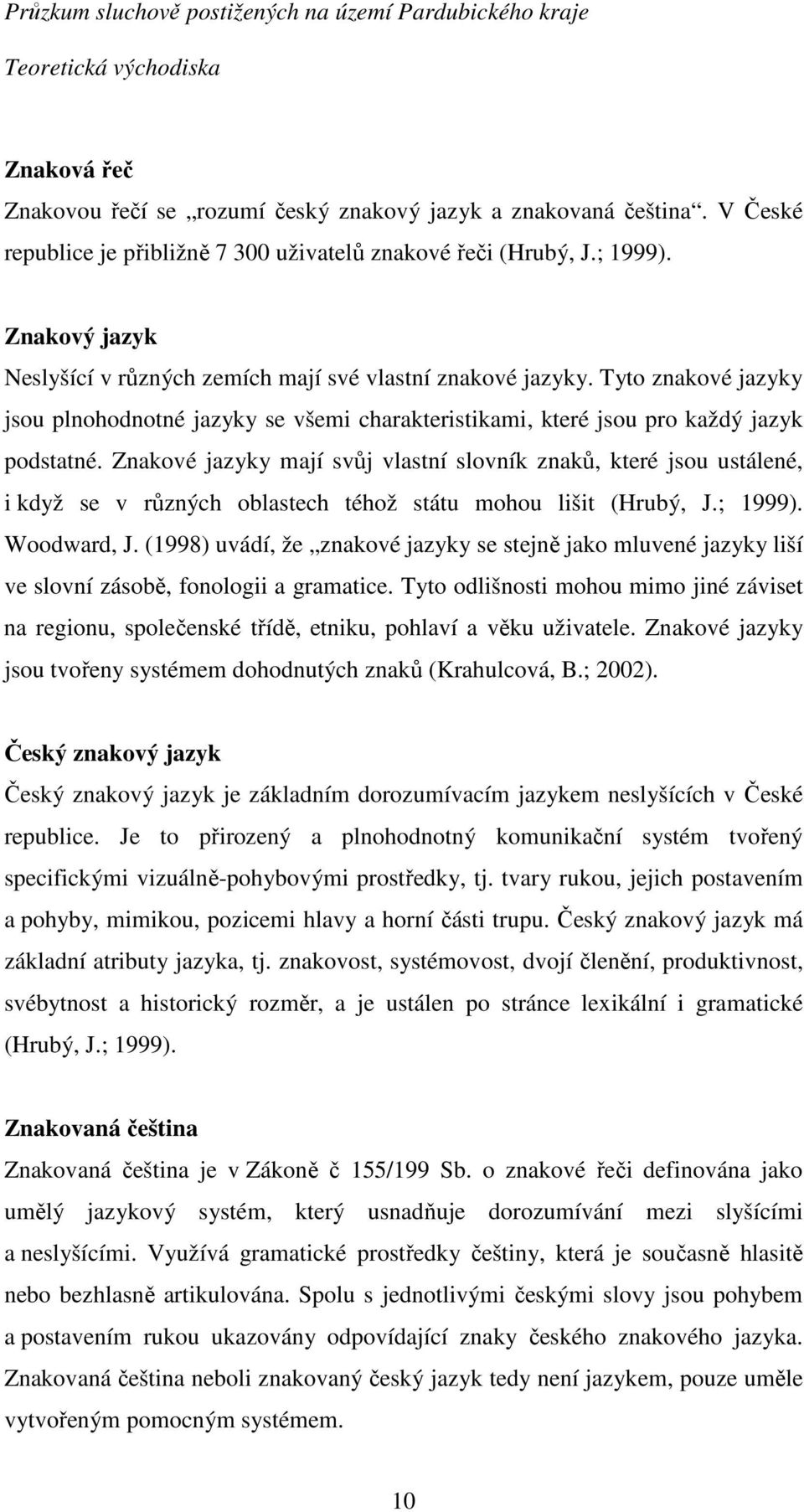 Znakové jazyky mají svůj vlastní slovník znaků, které jsou ustálené, i když se v různých oblastech téhož státu mohou lišit (Hrubý, J.; 1999). Woodward, J.