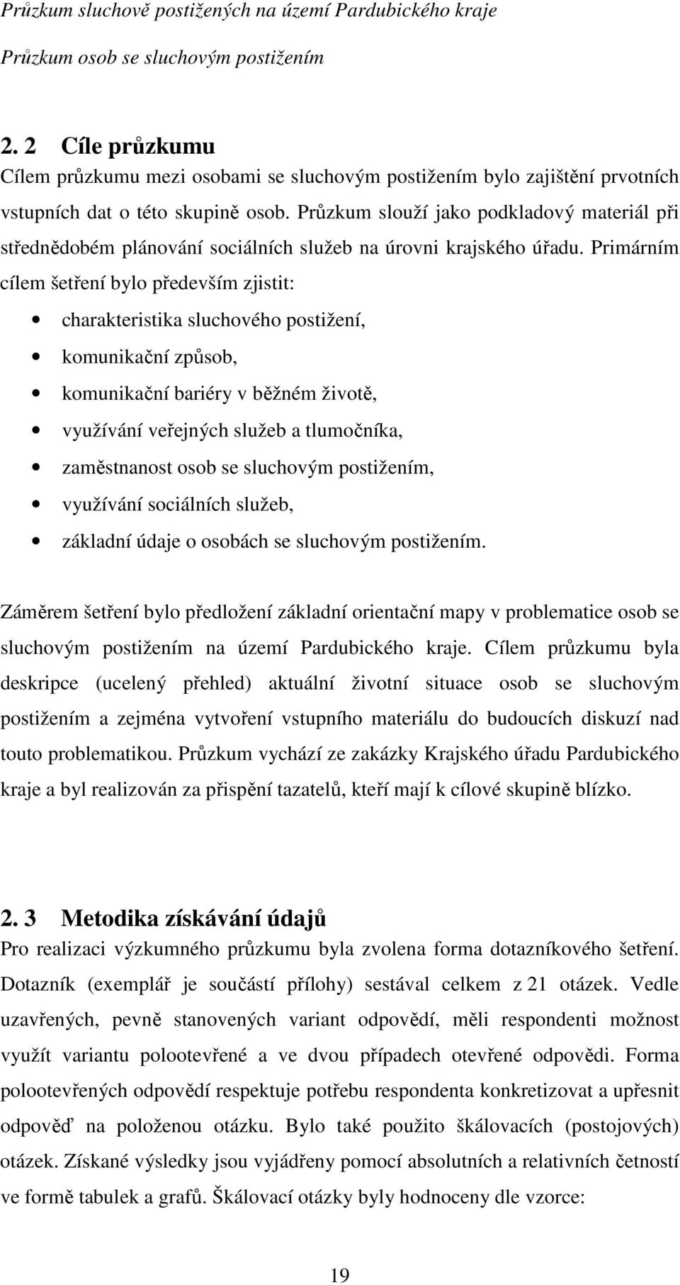 Primárním cílem šetření bylo především zjistit: charakteristika sluchového postižení, komunikační způsob, komunikační bariéry v běžném životě, využívání veřejných služeb a tlumočníka, zaměstnanost
