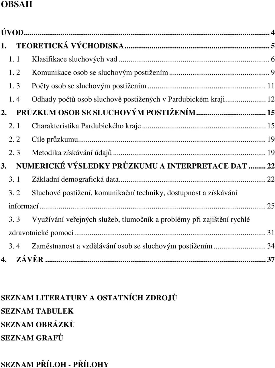 3 Metodika získávání údajů... 19 3. NUMERICKÉ VÝSLEDKY PRŮZKUMU A INTERPRETACE DAT... 22 3. 1 Základní demografická data... 22 3. 2 Sluchové postižení, komunikační techniky, dostupnost a získávání informací.