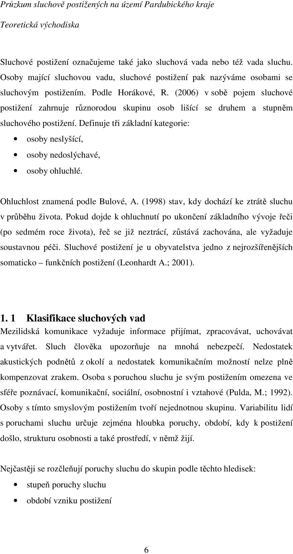 Definuje tři základní kategorie: osoby neslyšící, osoby nedoslýchavé, osoby ohluchlé. Ohluchlost znamená podle Bulové, A. (1998) stav, kdy dochází ke ztrátě sluchu v průběhu života.