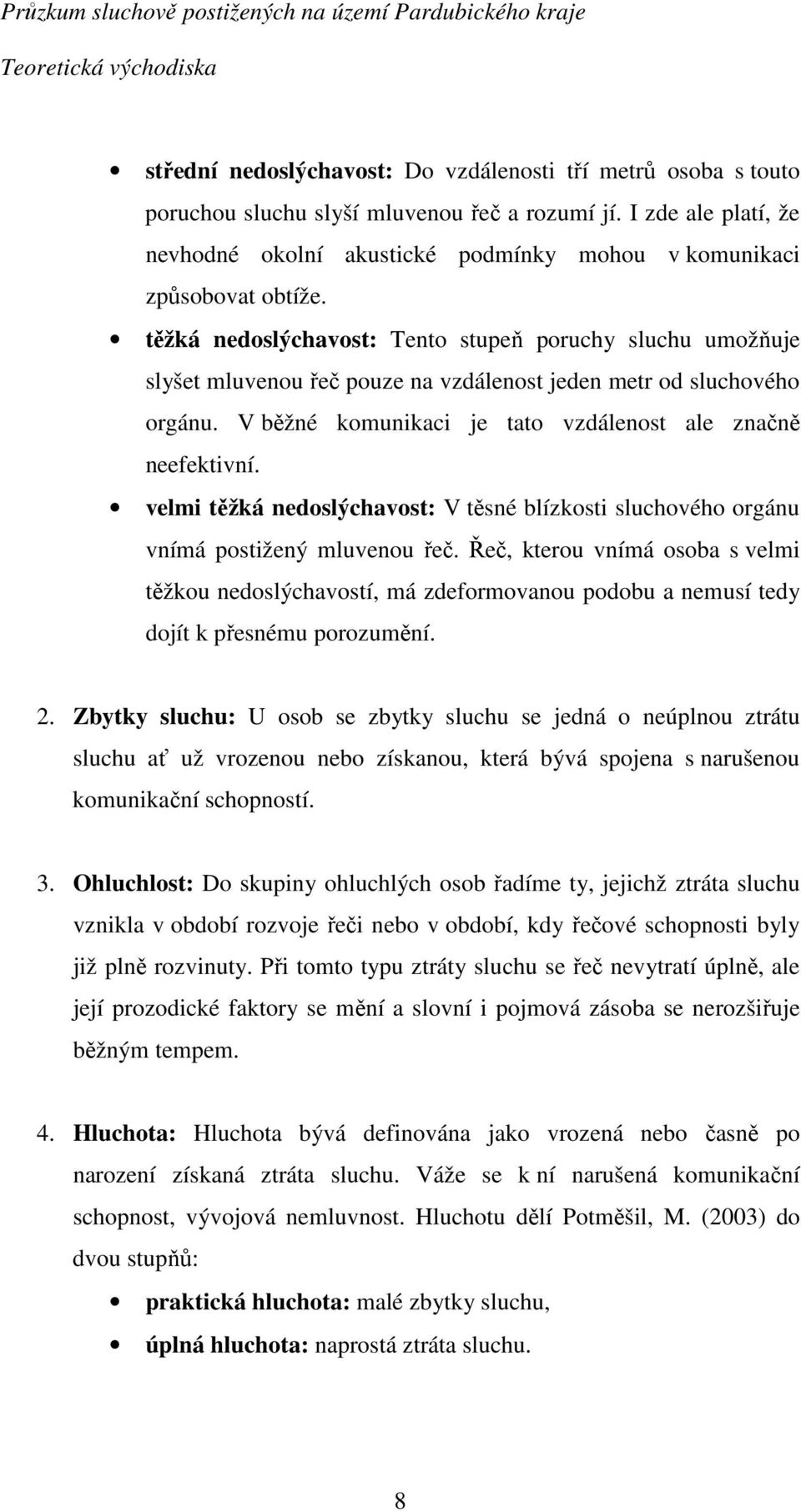 těžká nedoslýchavost: Tento stupeň poruchy sluchu umožňuje slyšet mluvenou řeč pouze na vzdálenost jeden metr od sluchového orgánu. V běžné komunikaci je tato vzdálenost ale značně neefektivní.