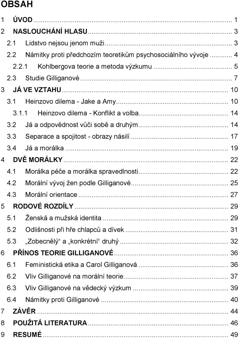 .. 17 3.4 Já a morálka... 19 4 DVĚ MORÁLKY... 22 4.1 Morálka péče a morálka spravedlnosti... 22 4.2 Morální vývoj žen podle Gilliganové... 25 4.3 Morální orientace... 27 5 RODOVÉ ROZDÍLY... 29 5.