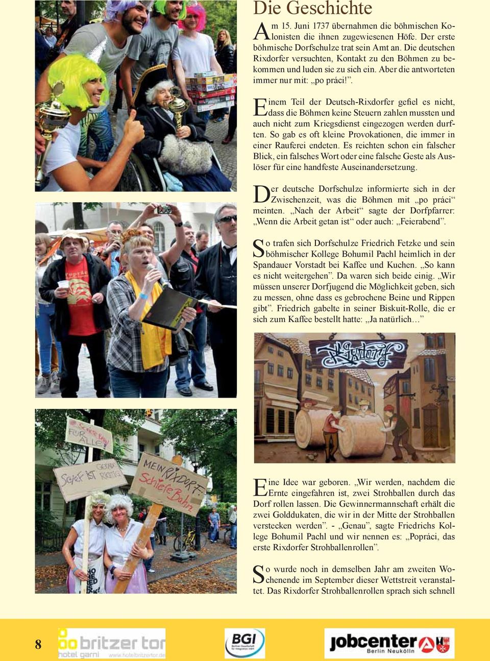 . Einem Teil der Deutsch-Rixdorfer gefiel es nicht, dass die Böhmen keine Steuern zahlen mussten und auch nicht zum Kriegsdienst eingezogen werden durften.