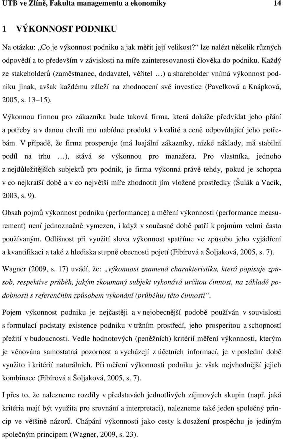 Každý ze stakeholderů (zaměstnanec, dodavatel, věřitel ) a shareholder vnímá výkonnost podniku jinak, avšak každému záleží na zhodnocení své investice (Pavelková a Knápková, 2005, s. 13 15).