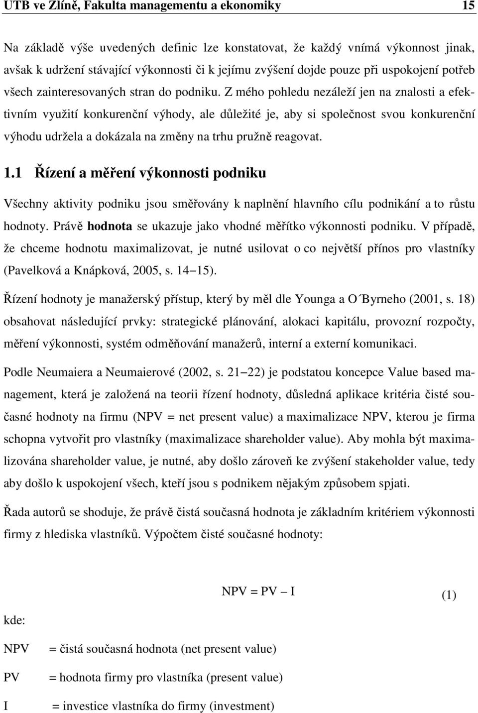 Z mého pohledu nezáleží jen na znalosti a efektivním využití konkurenční výhody, ale důležité je, aby si společnost svou konkurenční výhodu udržela a dokázala na změny na trhu pružně reagovat. 1.