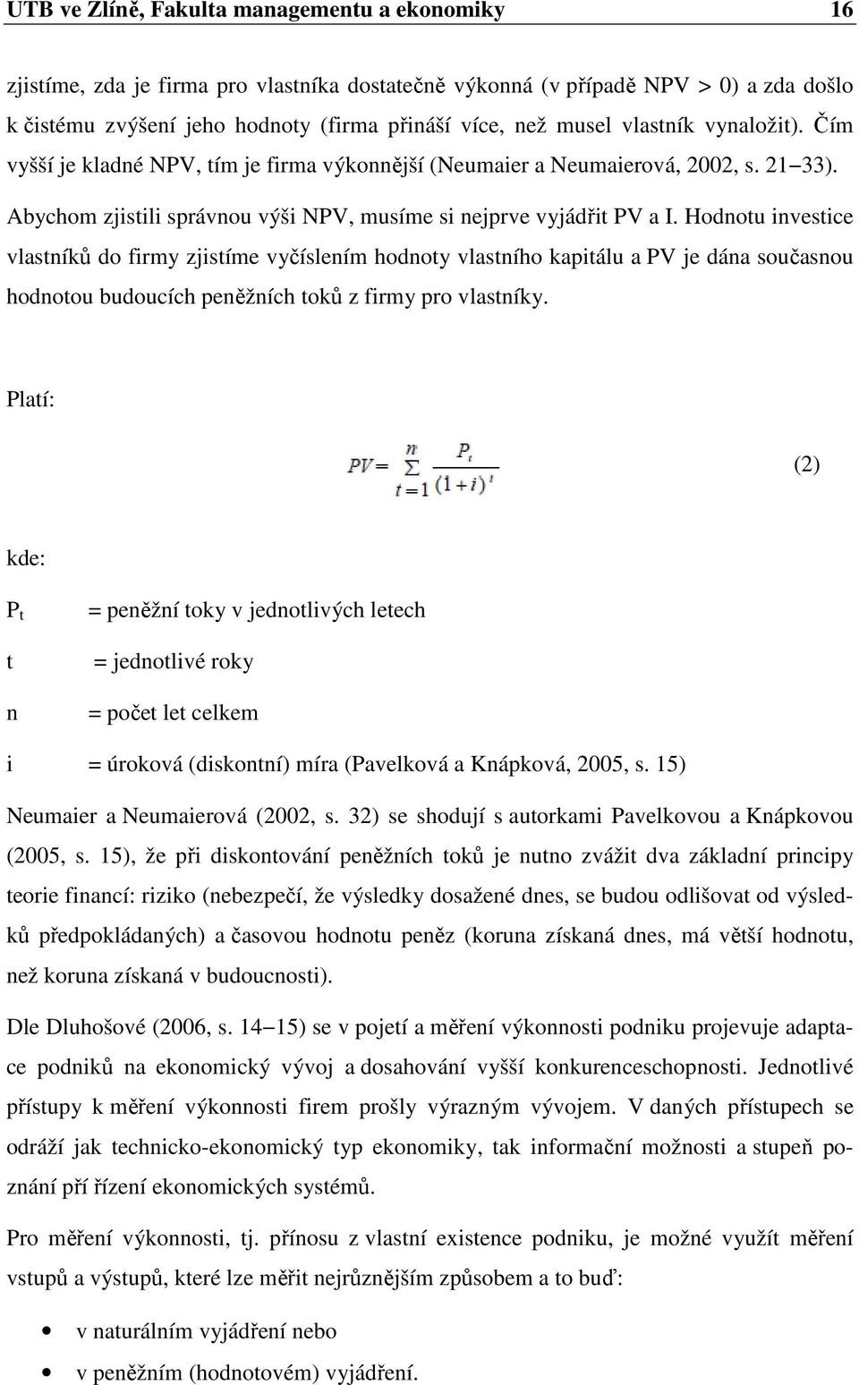 Hodnotu investice vlastníků do firmy zjistíme vyčíslením hodnoty vlastního kapitálu a PV je dána současnou hodnotou budoucích peněžních toků z firmy pro vlastníky.