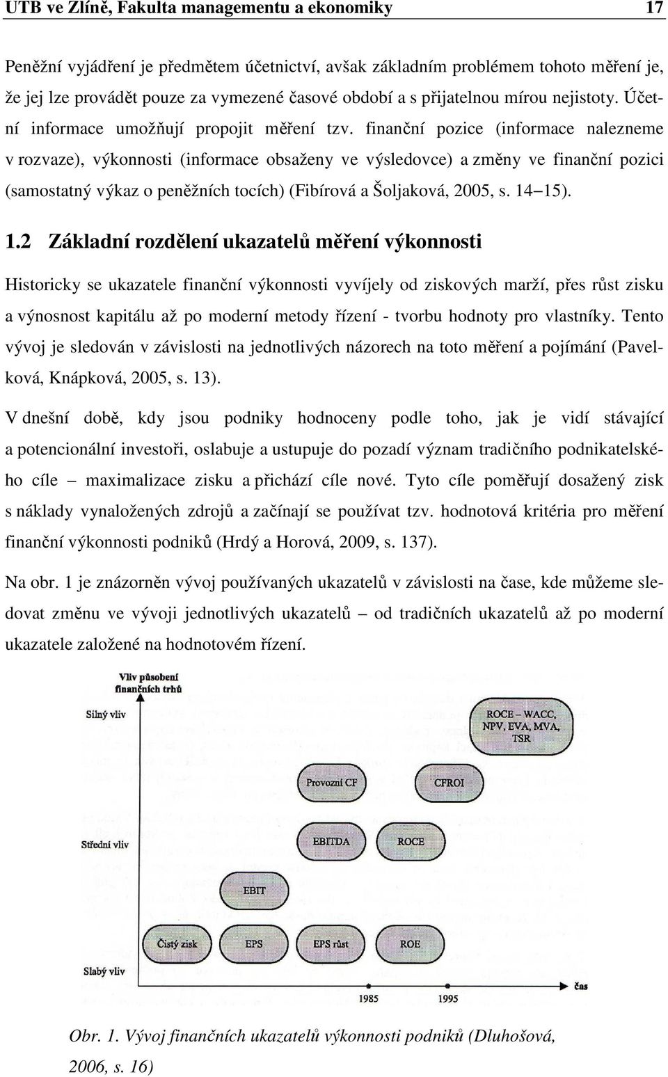 finanční pozice (informace nalezneme v rozvaze), výkonnosti (informace obsaženy ve výsledovce) a změny ve finanční pozici (samostatný výkaz o peněžních tocích) (Fibírová a Šoljaková, 2005, s. 14 15).