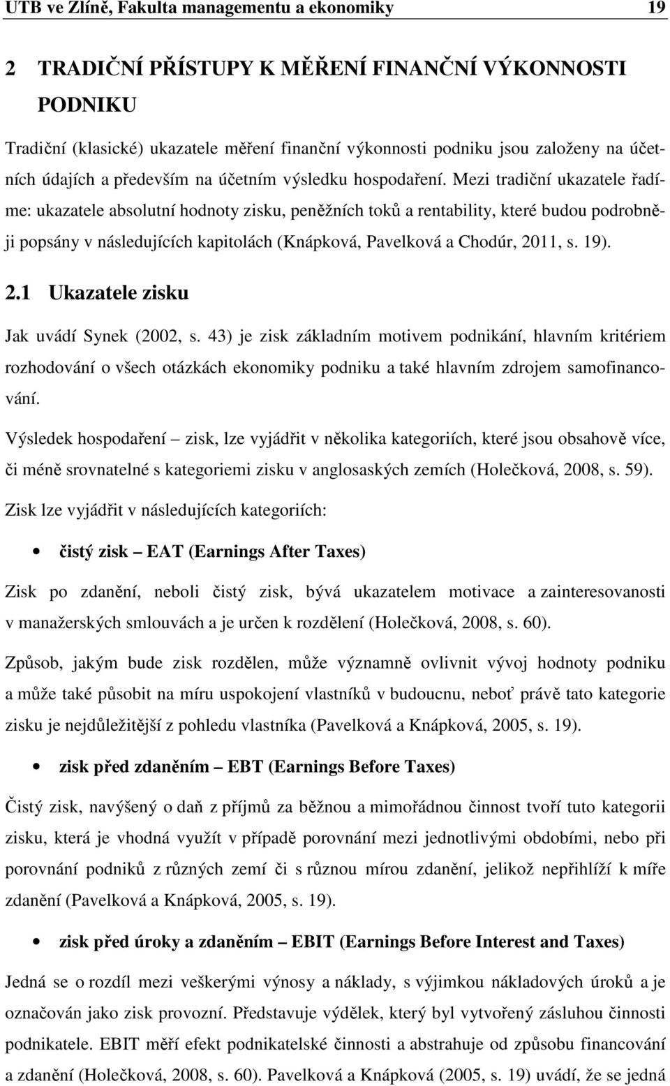 Mezi tradiční ukazatele řadíme: ukazatele absolutní hodnoty zisku, peněžních toků a rentability, které budou podrobněji popsány v následujících kapitolách (Knápková, Pavelková a Chodúr, 2011, s. 19).