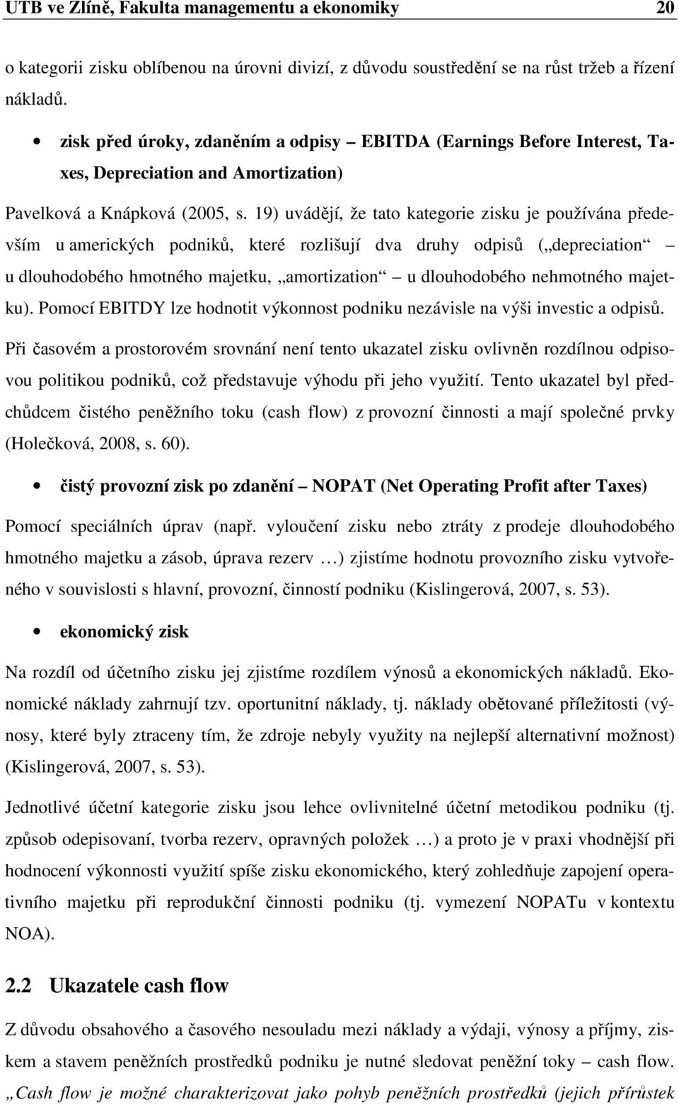 19) uvádějí, že tato kategorie zisku je používána především u amerických podniků, které rozlišují dva druhy odpisů ( depreciation u dlouhodobého hmotného majetku, amortization u dlouhodobého