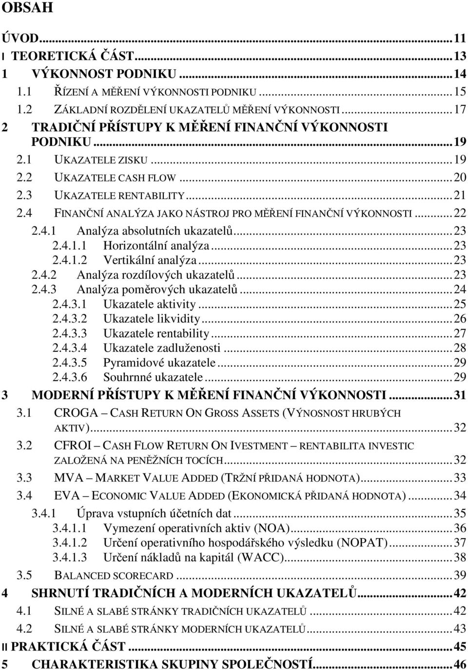 4 FINANČNÍ ANALÝZA JAKO NÁSTROJ PRO MĚŘENÍ FINANČNÍ VÝKONNOSTI... 22 2.4.1 Analýza absolutních ukazatelů... 23 2.4.1.1 Horizontální analýza... 23 2.4.1.2 Vertikální analýza... 23 2.4.2 Analýza rozdílových ukazatelů.