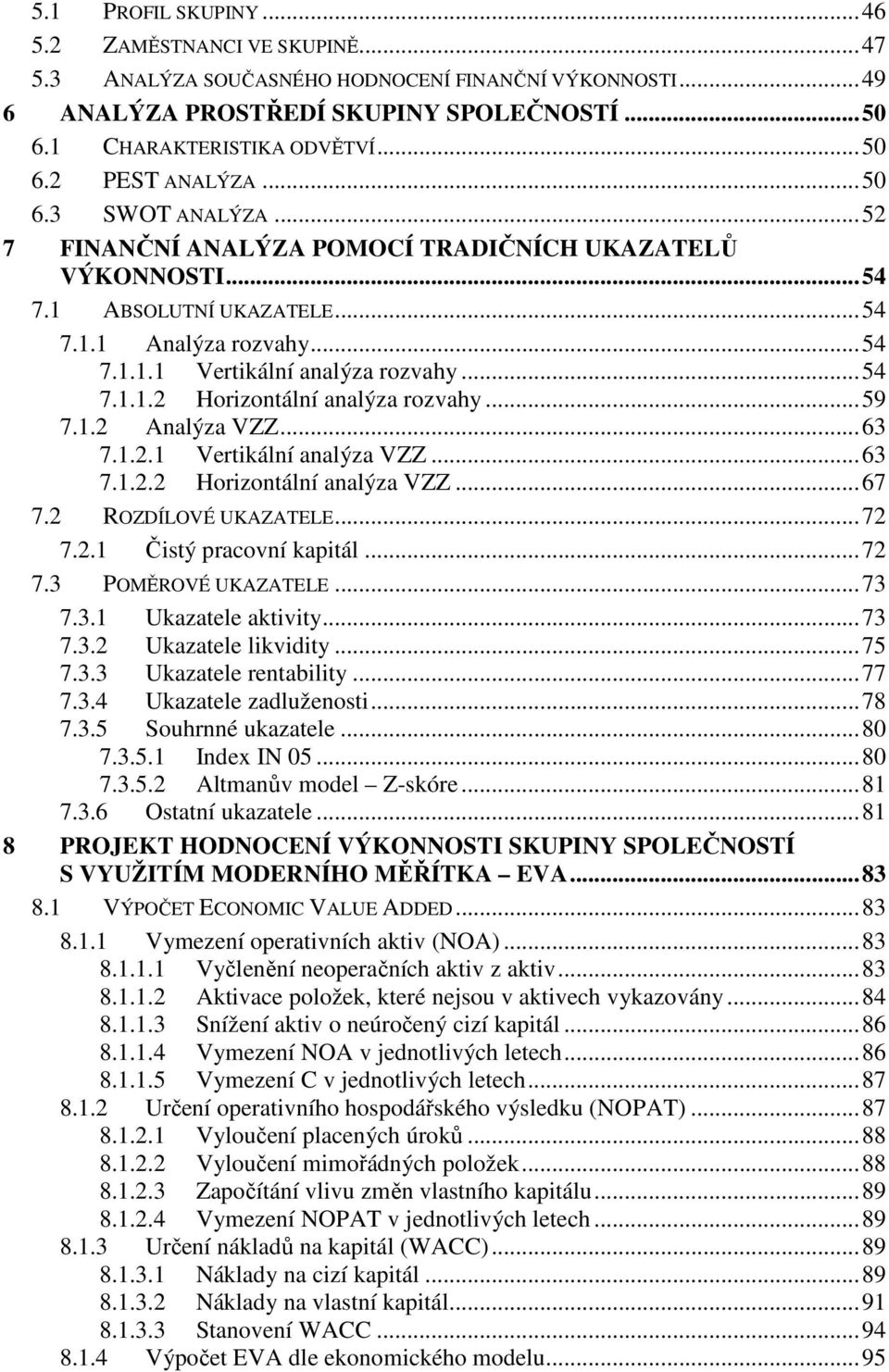 .. 59 7.1.2 Analýza VZZ... 63 7.1.2.1 Vertikální analýza VZZ... 63 7.1.2.2 Horizontální analýza VZZ... 67 7.2 ROZDÍLOVÉ UKAZATELE... 72 7.2.1 Čistý pracovní kapitál... 72 7.3 POMĚROVÉ UKAZATELE... 73 7.