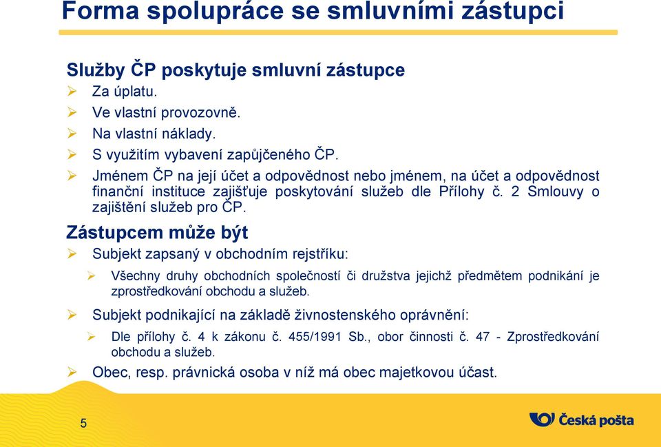 Zástupcem může být Subjekt zapsaný v obchodním rejstříku: Všechny druhy obchodních společností či družstva jejichž předmětem podnikání je zprostředkování obchodu a služeb.