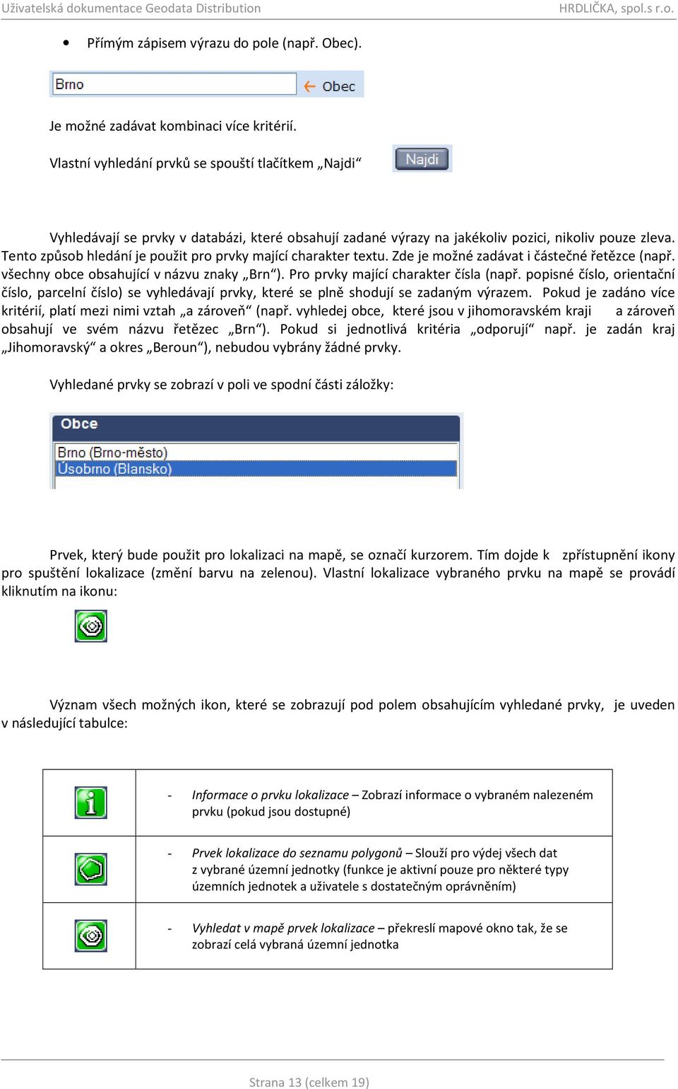 Tento způsob hledání je použit pro prvky mající charakter textu. Zde je možné zadávat i částečné řetězce (např. všechny obce obsahující v názvu znaky Brn ). Pro prvky mající charakter čísla (např.