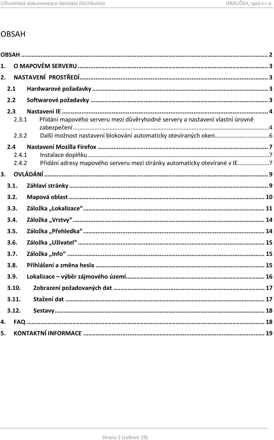 ..7 3. OVLÁDÁNÍ...9 3.1. Záhlaví stránky...9 3.2. Mapová oblast...10 3.3. Záložka Lokalizace...11 3.4. Záložka Vrstvy...14 3.5. Záložka Přehledka...14 3.6. Záložka Uživatel...15 3.7. Záložka Info.