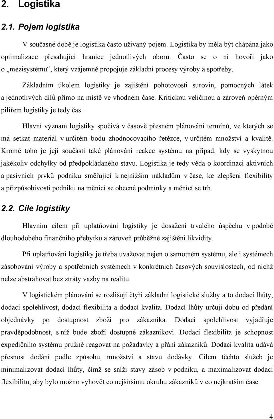 Základním úkolem logistiky je zajištění pohotovosti surovin, pomocných látek a jednotlivých dílů přímo na místě ve vhodném čase. Kritickou veličinou a zároveň opěrným pilířem logistiky je tedy čas.