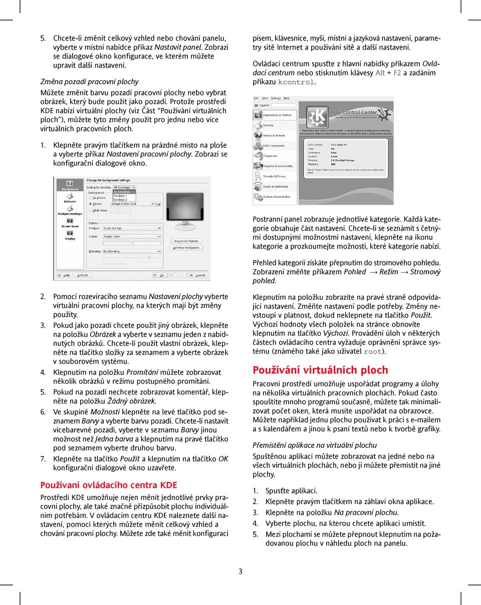 Protože prostředí KDE nabízí virtuální plochy (viz Část Používání virtuálních ploch ), můžete tyto změny použít pro jednu nebo více virtuálních pracovních ploch.
