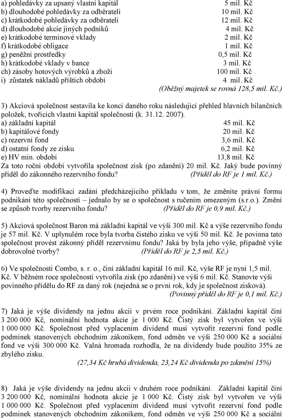 Kč i) zůstatek nákladů příštích období 4 mil. Kč (Oběžný majetek se rovná 128,5 mil. Kč.) 3) Akciová společnost sestavila ke konci daného roku následující přehled hlavních bilančních položek, tvořících vlastní kapitál společnosti (k.