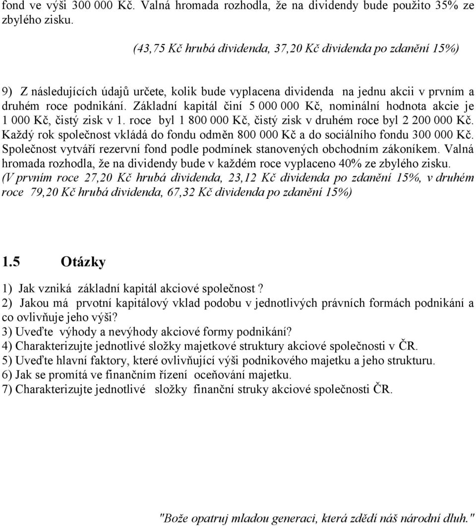Základní kapitál činí 5 000 000 Kč, nominální hodnota akcie je 1 000 Kč, čistý zisk v 1. roce byl 1 800 000 Kč, čistý zisk v druhém roce byl 2 200 000 Kč.