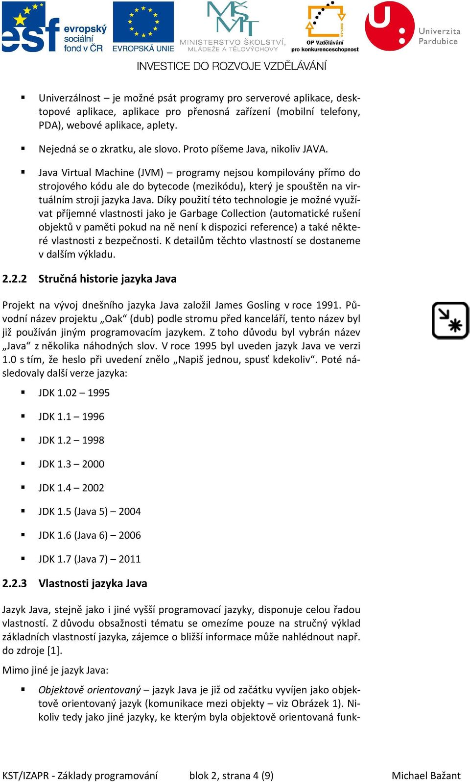 Díky použití této technologie je možné využívat příjemné vlastnosti jako je Garbage Collection (automatické rušení objektů v paměti pokud na ně není k dispozici reference) a také některé vlastnosti z