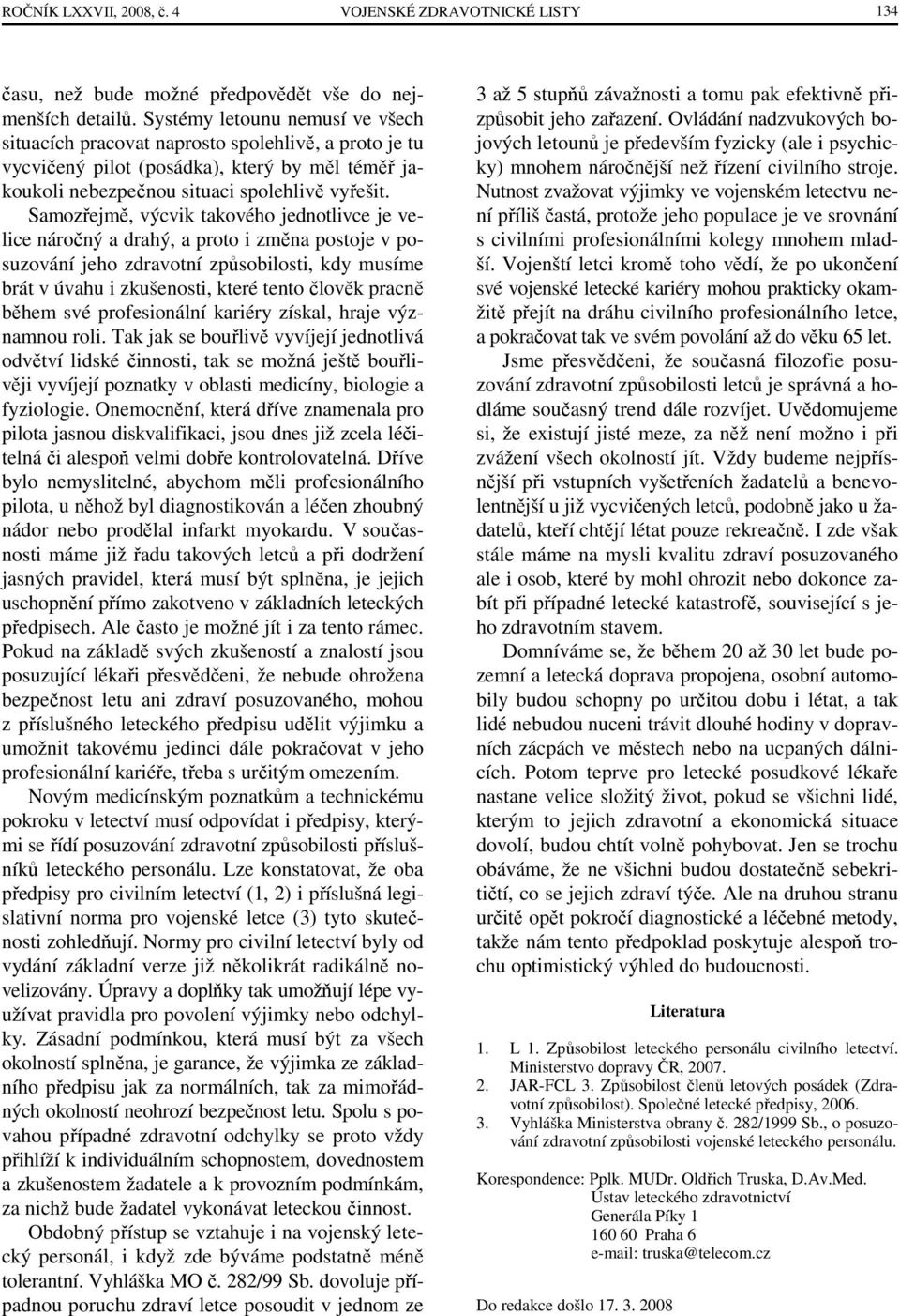 Samozřejmě, výcvik takového jednotlivce je velice náročný a drahý, a proto i změna postoje v posuzování jeho zdravotní způsobilosti, kdy musíme brát v úvahu i zkušenosti, které tento člověk pracně