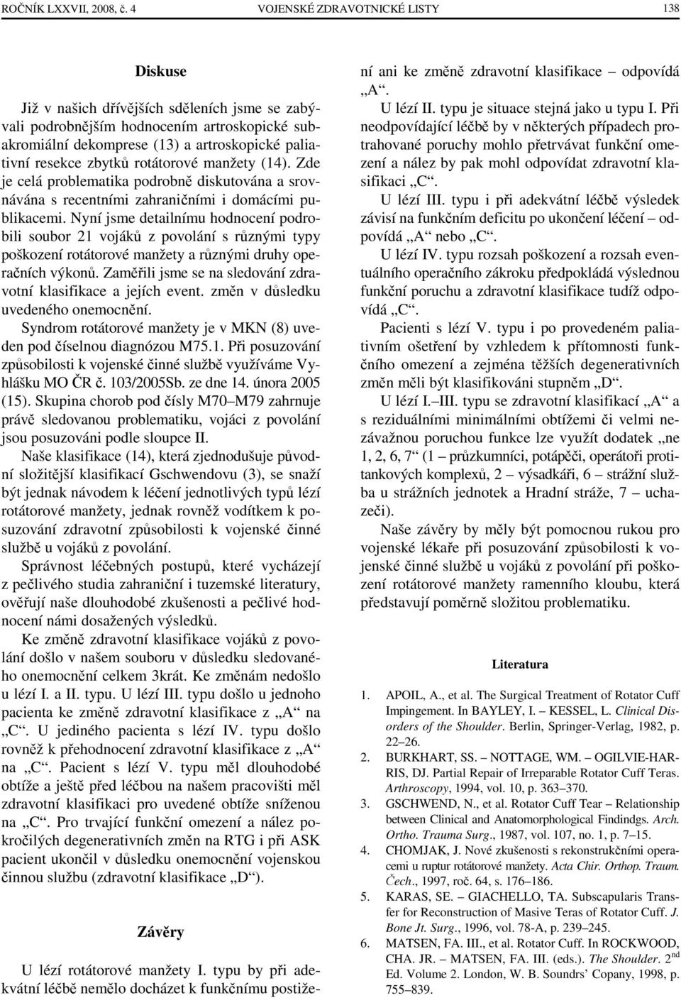 zbytků rotátorové manžety (14). Zde je celá problematika podrobně diskutována a srovnávána s recentními zahraničními i domácími publikacemi.