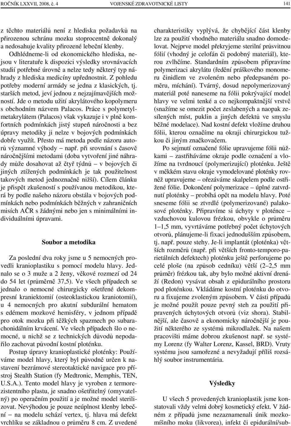 Z pohledu potřeby moderní armády se jedna z klasických, tj. starších metod, jeví jednou z nejzajímavějších možností. Jde o metodu užití akrylátového kopolymeru s obchodním názvem Palacos.