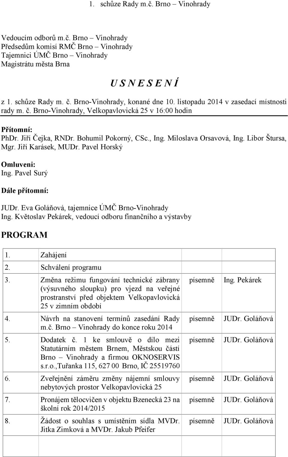 Pavel Surý Dále přítomní: JUDr. Eva Goláňová, tajemnice ÚMČ Brno-Vinohrady Ing. Květoslav Pekárek, vedoucí odboru finančního a výstavby PROGRAM 1. Zahájení 2. Schválení programu 3.