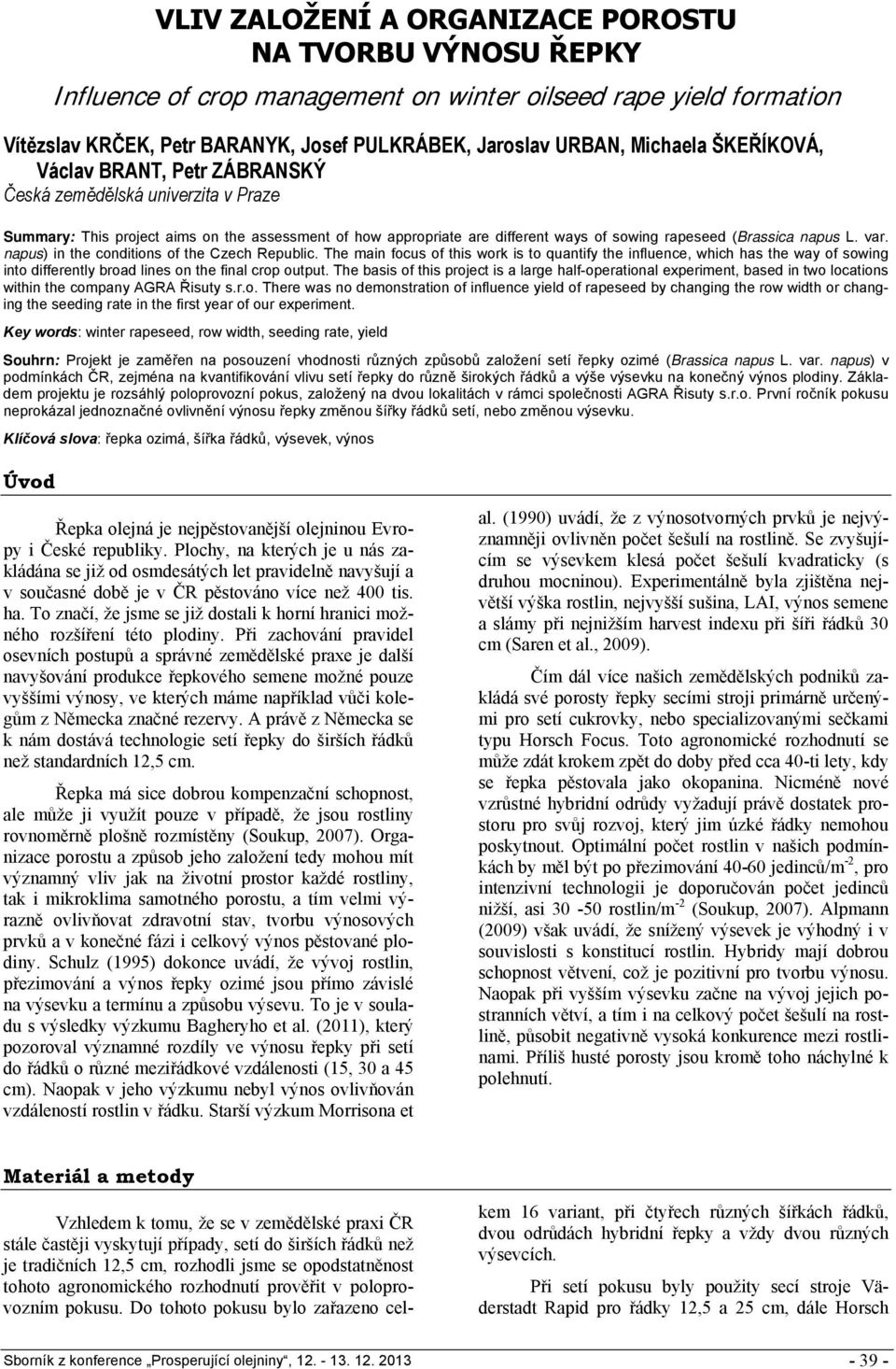 var. napus) in the conditions of the Czech Republic. The main focus of this work is to quantify the influence, which has the way of sowing into differently broad lines on the final crop output.