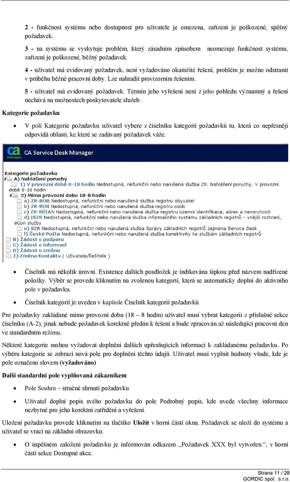 4 - uživatel má evidovaný požadavek, není vyžadováno okamžité řešení, problém je možno odstranit v průběhu běžné pracovní doby. Lze nahradit provizorním řešením. 5 - uživatel má evidovaný požadavek.