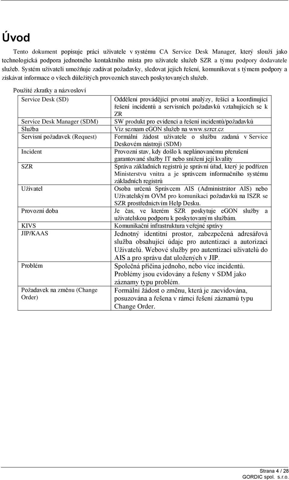 Použité zkratky a názvosloví Service Desk (SD) Service Desk Manager (SDM) Služba Servisní požadavek (Request) Incident SZR Uživatel Provozní doba KIVS JIP/KAAS Problém Požadavek na změnu (Change