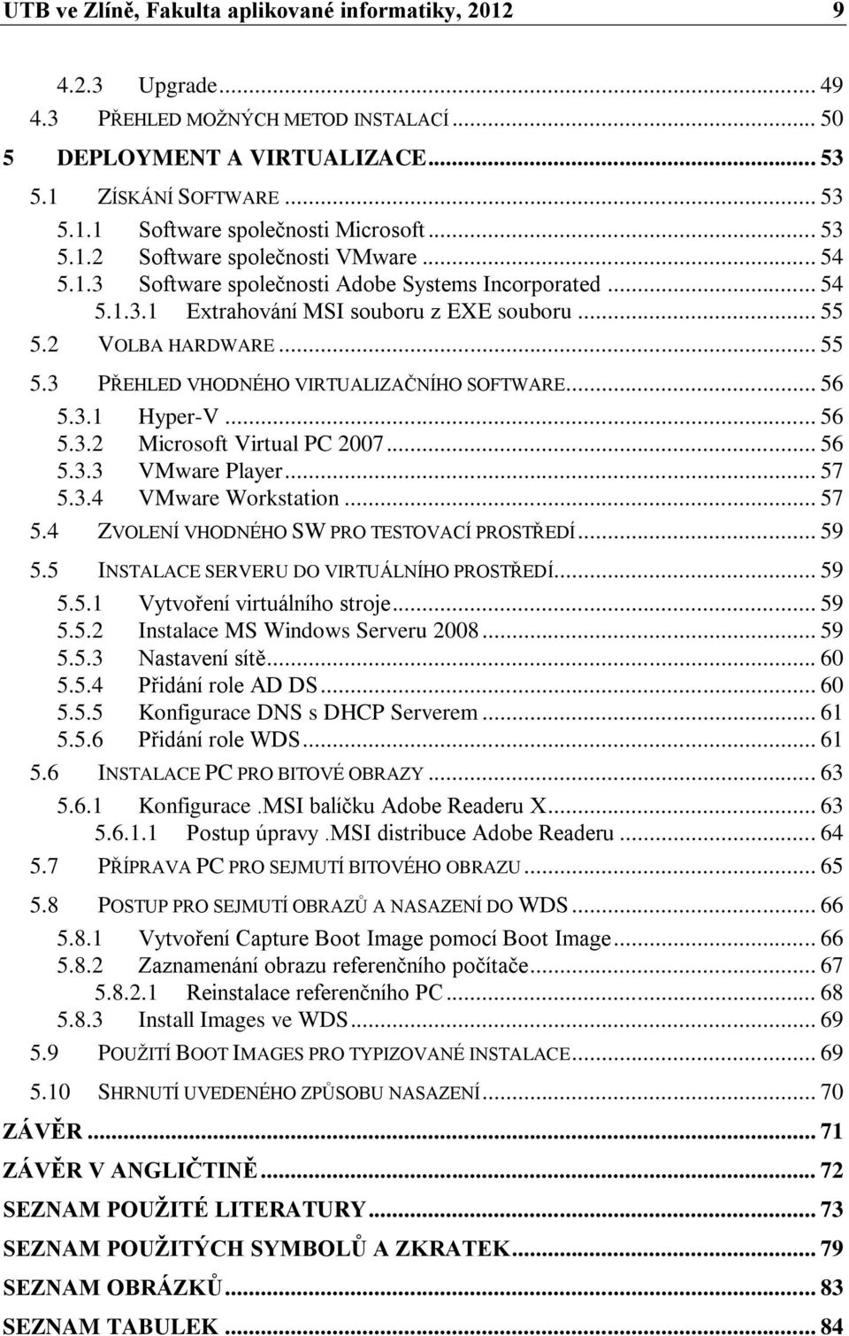 2 VOLBA HARDWARE... 55 5.3 PŘEHLED VHODNÉHO VIRTUALIZAČNÍHO SOFTWARE... 56 5.3.1 Hyper-V... 56 5.3.2 Microsoft Virtual PC 2007... 56 5.3.3 VMware Player... 57 5.