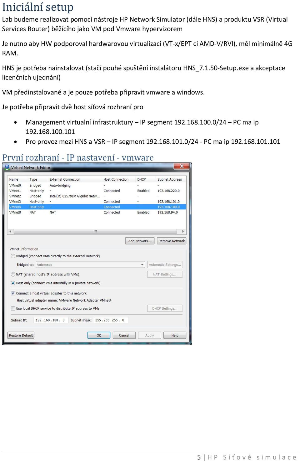 exe a akceptace licenčních ujednání) VM předinstalované a je pouze potřeba připravit vmware a windows.