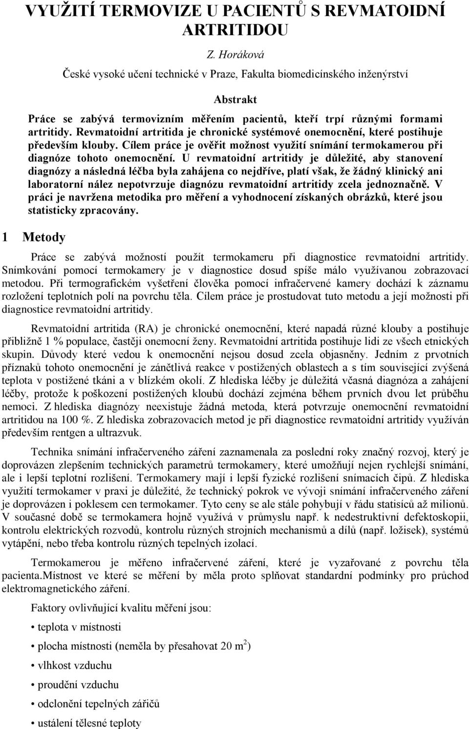 Revmatoidní artritida je chronické systémové onemocnìní, které postihuje pøedevším klouby. Cílem práce je ovìøit možnost využití snímání termokamerou pøi diagnóze tohoto onemocnìní.