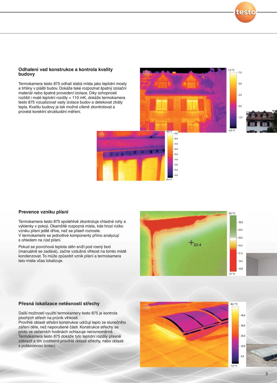 Díky schopnosti rozlišit i malé teplotní rozdíly < 110 mk, dokáže termokamera testo 875 vizualizovat vady izolace budov a detekovat ztráty tepla.