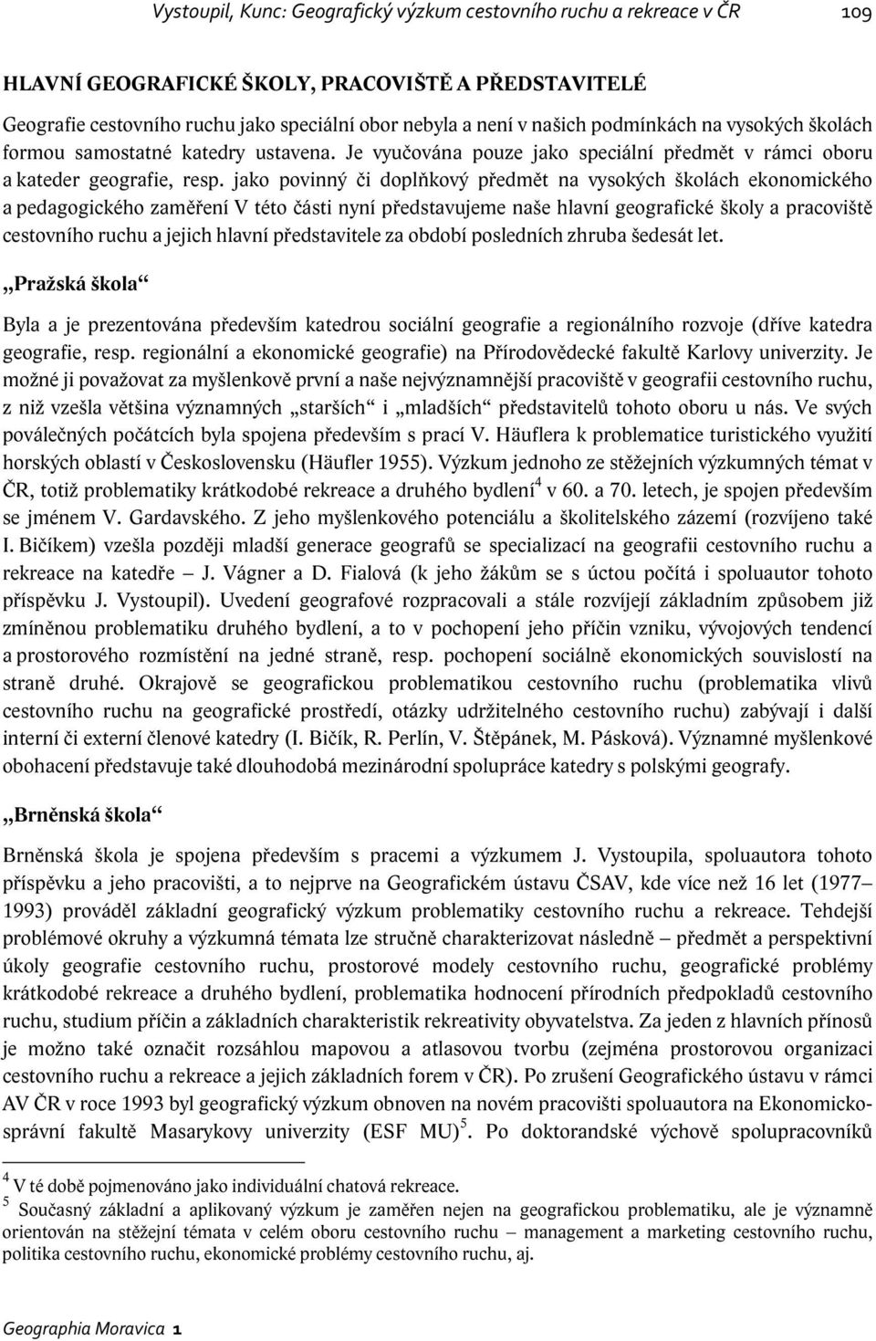 jako povinný či doplňkový předmět na vysokých školách ekonomického a pedagogického zaměření V této části nyní představujeme naše hlavní geografické školy a pracoviště cestovního ruchu a jejich hlavní