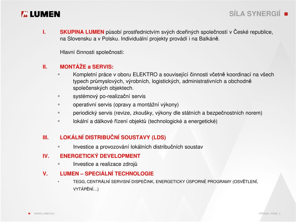 systémový po-realizační servis operativní servis (opravy a montážní výkony) periodický servis (revize, zkoušky, výkony dle státních a bezpečnostních norem) lokální a dálkové řízení objektů