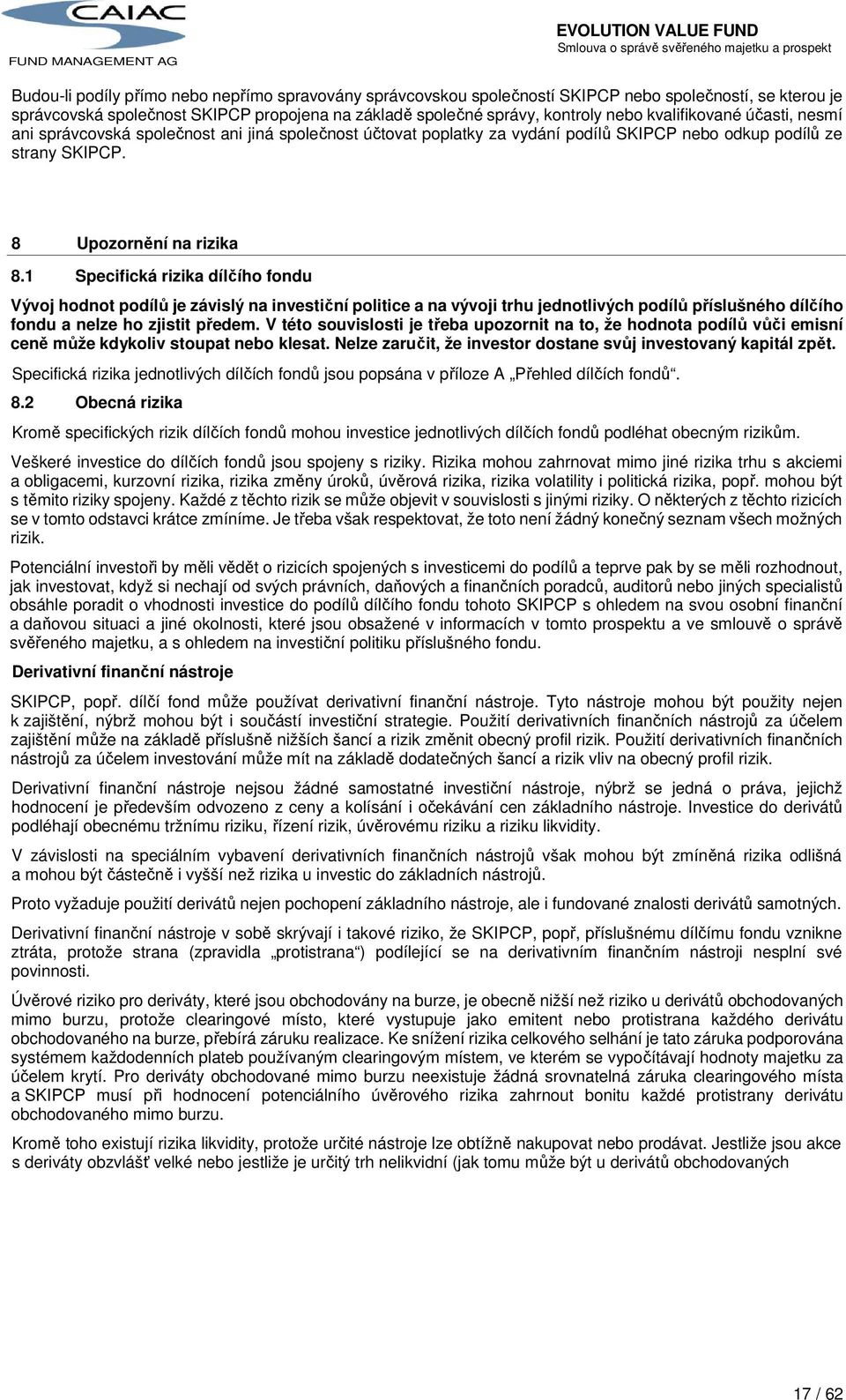 1 Specifická rizika dílčího fondu Vývoj hodnot podílů je závislý na investiční politice a na vývoji trhu jednotlivých podílů příslušného dílčího fondu a nelze ho zjistit předem.