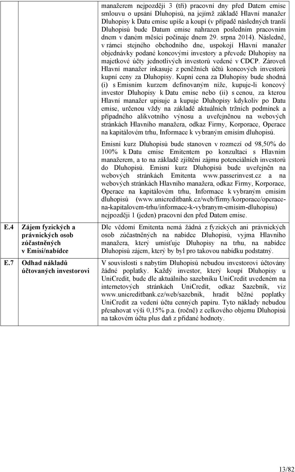 případě následných tranší Dluhopisů bude Datum emise nahrazen posledním pracovním dnem v daném měsíci počínaje dnem 29. srpna 2014).