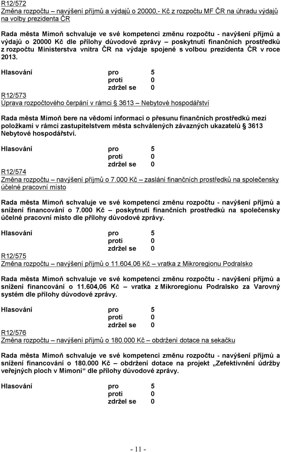 R12/573 Úprava rozpočtového čerpání v rámci 3613 Nebytové hospodářství Rada města Mimoň bere na vědomí informaci o přesunu finančních prostředků mezi položkami v rámci zastupitelstvem města