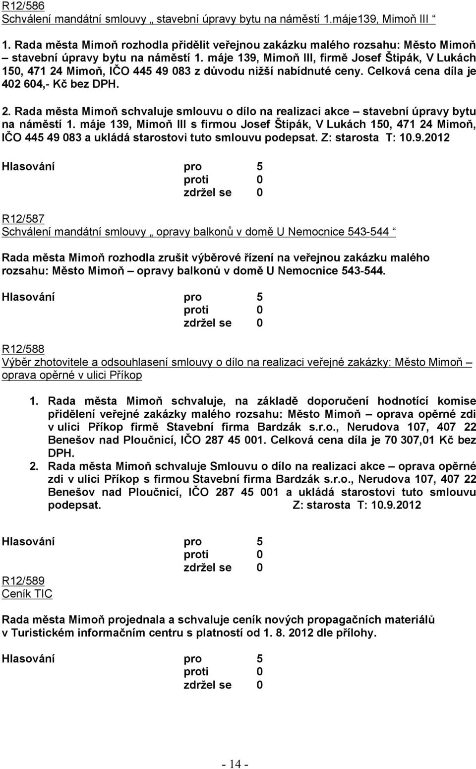 máje 139, Mimoň III, firmě Josef Štipák, V Lukách 150, 471 24 Mimoň, IČO 445 49 083 z důvodu nižší nabídnuté ceny. Celková cena díla je 402 604,- Kč bez DPH. 2. Rada města Mimoň schvaluje smlouvu o dílo na realizaci akce stavební úpravy bytu na náměstí 1.