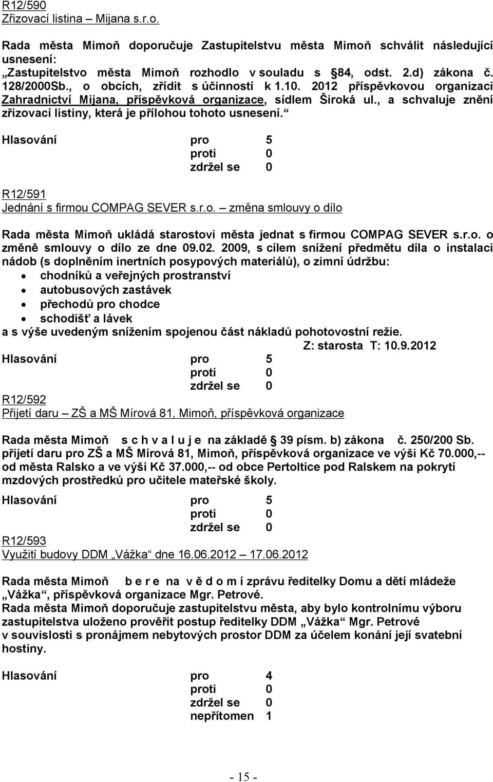 , a schvaluje znění zřizovací listiny, která je přílohou tohoto usnesení. R12/591 Jednání s firmou COMPAG SEVER s.r.o. změna smlouvy o dílo Rada města Mimoň ukládá starostovi města jednat s firmou COMPAG SEVER s.